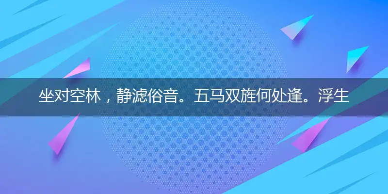 坐对空林,静滤俗音。五马双旌何处逢。浮生杂事,无须问津。翳晓影秦鬟云扰