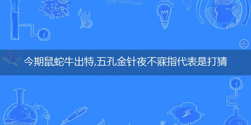 今期鼠蛇牛出特,五孔金针夜不寐
