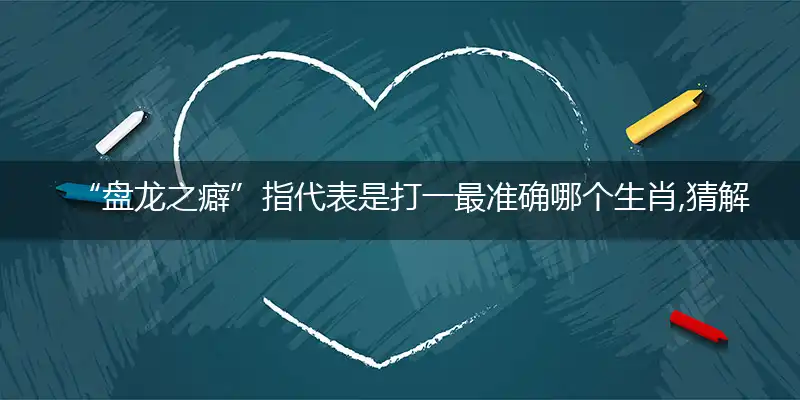 “盘龙之癖”指代表是打一最准确哪个生肖,猜解哪一个最佳词语解释释义