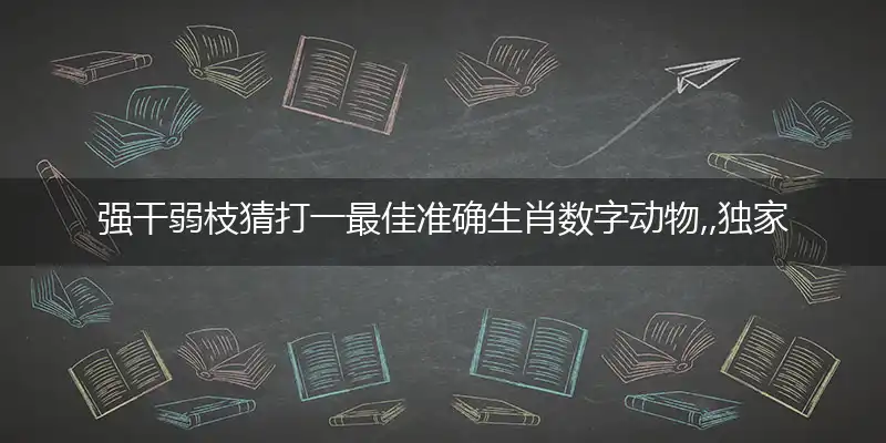 强干弱枝猜打一最佳准确生肖数字动物,,独家解哪一个词语精选落地释义