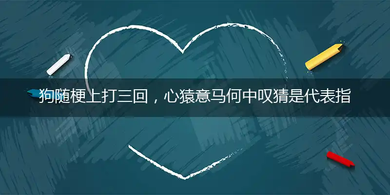 狗随梗上打三回,心猿意马何中叹