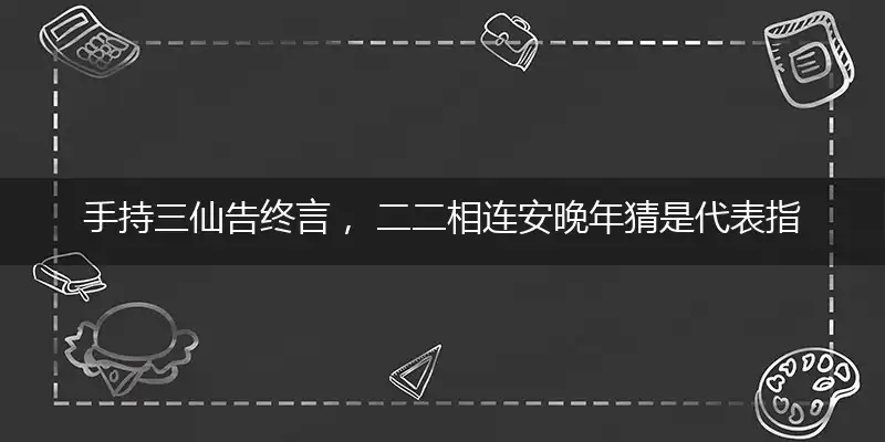 手持三仙告终言, 二二相连安晚年
